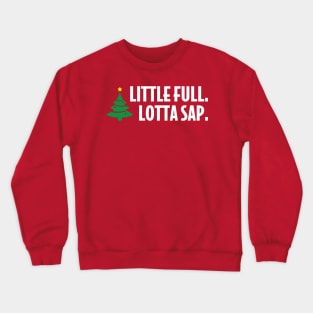 Little full. Lotta sap. Crewneck Sweatshirt